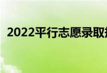 2022平行志愿录取规则是什么（怎么填报）