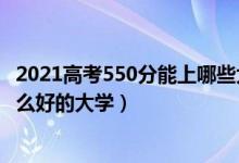 2021高考550分能上哪些大学（2022高考550分左右能上什么好的大学）