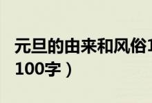 元旦的由来和风俗100字（元旦的由来和风俗100字）