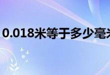 0.018米等于多少毫米（1 8米等于多少毫米）