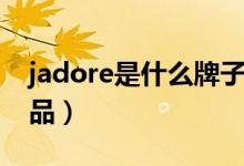 jadore是什么牌子（jadore是哪个公司的产品）