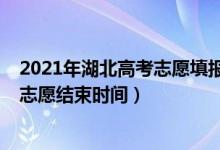 2021年湖北高考志愿填报时间（2022年湖北高考本科填报志愿结束时间）