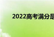 2022高考满分是多少（各科多少分）