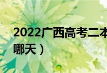 2022广西高考二本志愿何时填写（填报日期哪天）