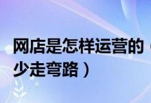 网店是怎样运营的（新手开网店如何运营才能少走弯路）