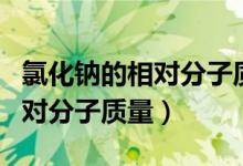 氯化钠的相对分子质量怎么计算（氯化钠的相对分子质量）