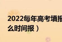 2022每年高考填报志愿时间一样吗（大概什么时间报）