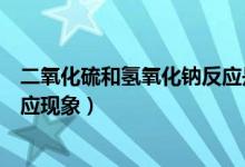 二氧化硫和氢氧化钠反应是吸热吗（二氧化硫和氢氧化钠反应现象）