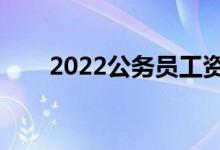 2022公务员工资待遇（年收入多少）