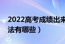 2022高考成绩出来多久可以报志愿（填报方法有哪些）