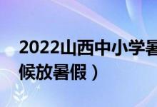 2022山西中小学暑假放假时间调整（什么时候放暑假）