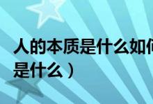 人的本质是什么如何理解人的本质（人的本质是什么）