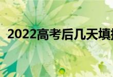 2022高考后几天填报志愿（志愿填报时间）