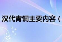 汉代青铜主要内容（有关汉代青铜主要内容）