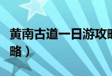 黄南古道一日游攻略（黄南古道一日行游玩攻略）