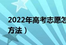 2022年高考志愿怎么填报（志愿填报的步骤方法）