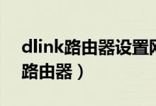 dlink路由器设置网址（如何设置dlink无线路由器）