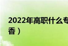 2022年高职什么专业就业最好（哪个比较吃香）