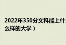 2022年350分文科能上什么大学（2022年300分文科能上什么样的大学）