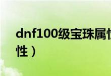 dnf100级宝珠属性（简介dnf100级宝珠属性）