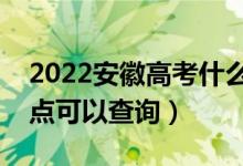 2022安徽高考什么时候查分出成绩（几号几点可以查询）