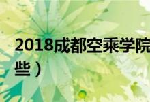 2018成都空乘学院（2022成都空乘院校有哪些）