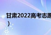 甘肃2022高考志愿填报时间（需要几天时间）