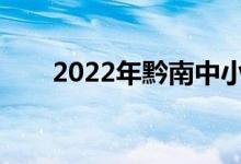 2022年黔南中小学什么时候放暑假？