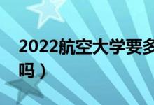 2022航空大学要多少分才能录取（分数线高吗）