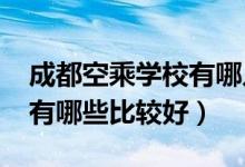 成都空乘学校有哪几所（2022成都空乘学校有哪些比较好）