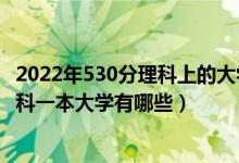 2022年530分理科上的大学有哪些（2022年500分左右的理科一本大学有哪些）