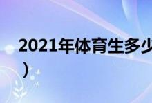 2021年体育生多少分上本科（分数线是多少）