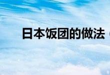 日本饭团的做法（日本饭团制作步骤）