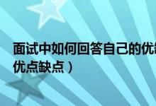 面试中如何回答自己的优缺点（面试中应该怎样回答自己的优点缺点）