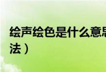 绘声绘色是什么意思（了解其解释、出处及用法）