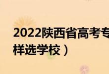 2022陕西省高考专科志愿填报时间（专科怎样选学校）