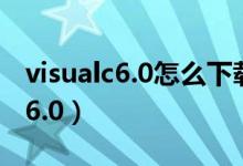 visualc6.0怎么下载（如何下载Visual C++ 6.0）