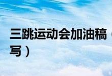 三跳运动会加油稿（三级跳加油稿可以这样来写）