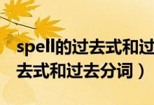 spell的过去式和过去分词怎么读（spell的过去式和过去分词）