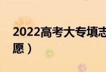 2022高考大专填志愿时间（怎样填报专科志愿）