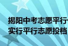 揭阳中考志愿平行优先（2022揭阳中考首次实行平行志愿投档）