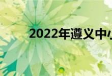 2022年遵义中小学什么时候放暑假