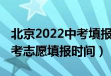 北京2022中考填报志愿时间（2022年北京中考志愿填报时间）