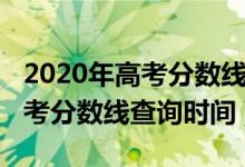 2020年高考分数线什么时候公布（2020年高考分数线查询时间）