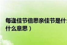 每逢佳节倍思亲佳节是什么意思（每逢佳节倍思亲的佳节是什么意思）