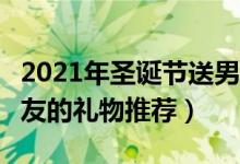 2021年圣诞节送男友什么礼物好（6个适合男友的礼物推荐）