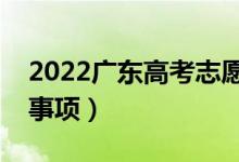 2022广东高考志愿报考时间（志愿填报注意事项）