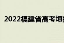 2022福建省高考填报志愿时间（需要多久）