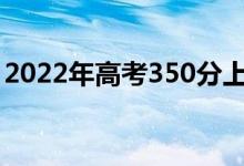 2022年高考350分上哪些学校（什么大学好）