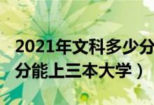 2021年文科多少分能上三本（2021高考多少分能上三本大学）